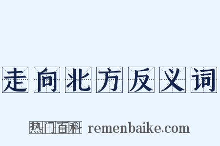 走向北方反义词是什么意思的图片